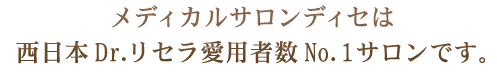 メディカルサロンディセは、二死日本Dr.リセラ愛用者数No1サロンです。